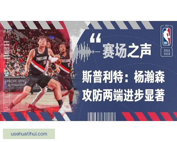 以斯普利特盛赞杨瀚森持续进步高位策应组织能力出众带动球队进攻